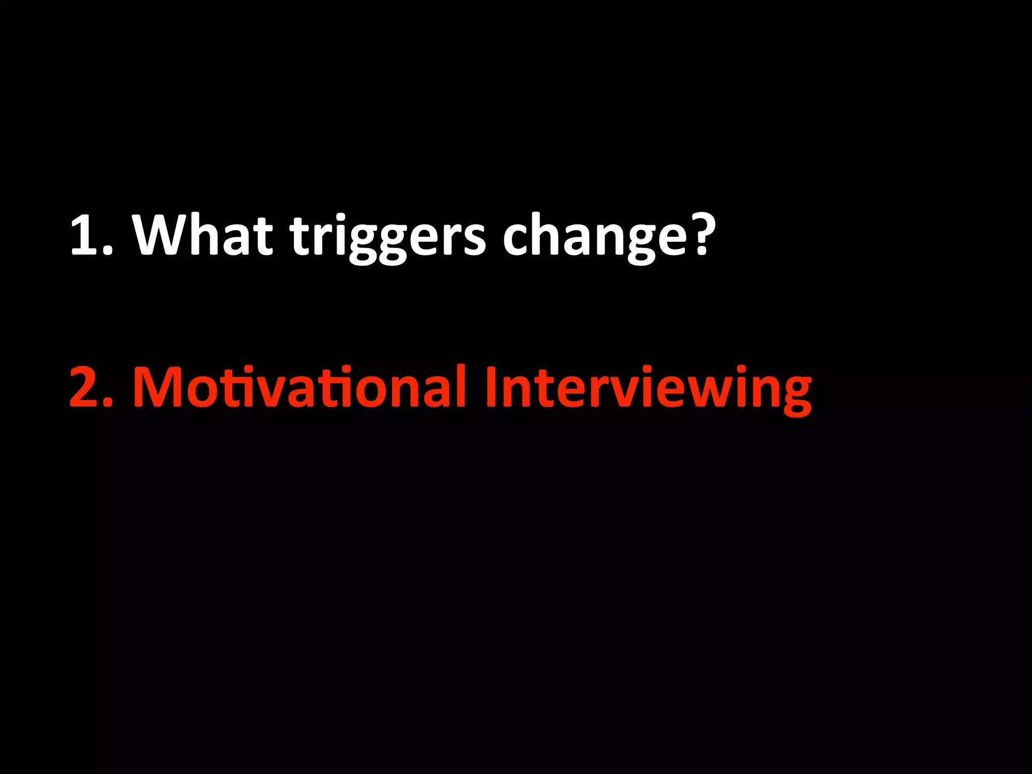     1. What triggers change? 
 
    2. Mo.va.onal Interviewing 
 
 