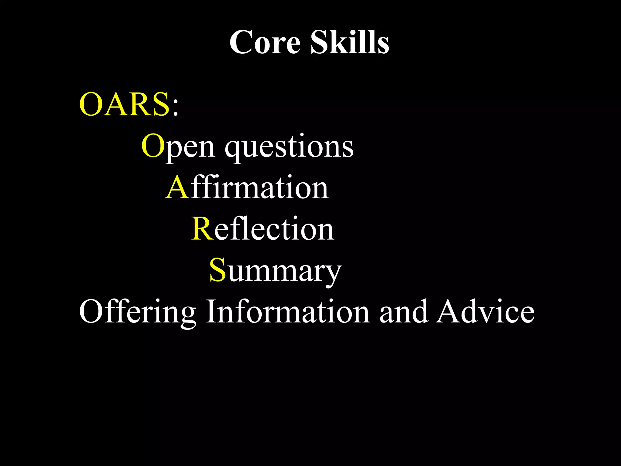 Core Skills
  
OARS:
    Open questions
      Affirmation
        Reflection
         Summary
Offering Information and Advice
 