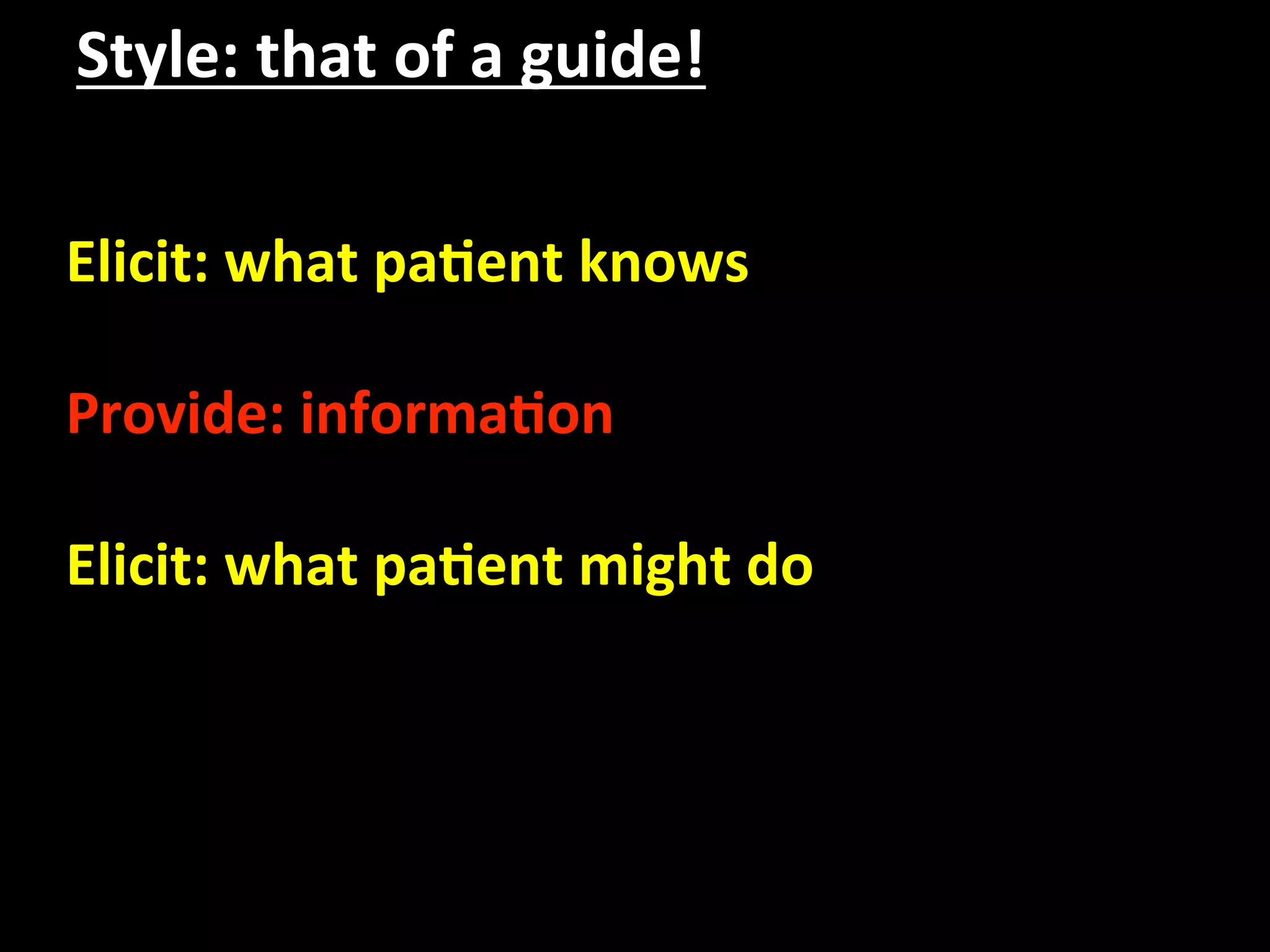 Style: that of a guide! 

Elicit: what pa.ent knows 
 
Provide: informa.on 
 
Elicit: what pa.ent might do 
 