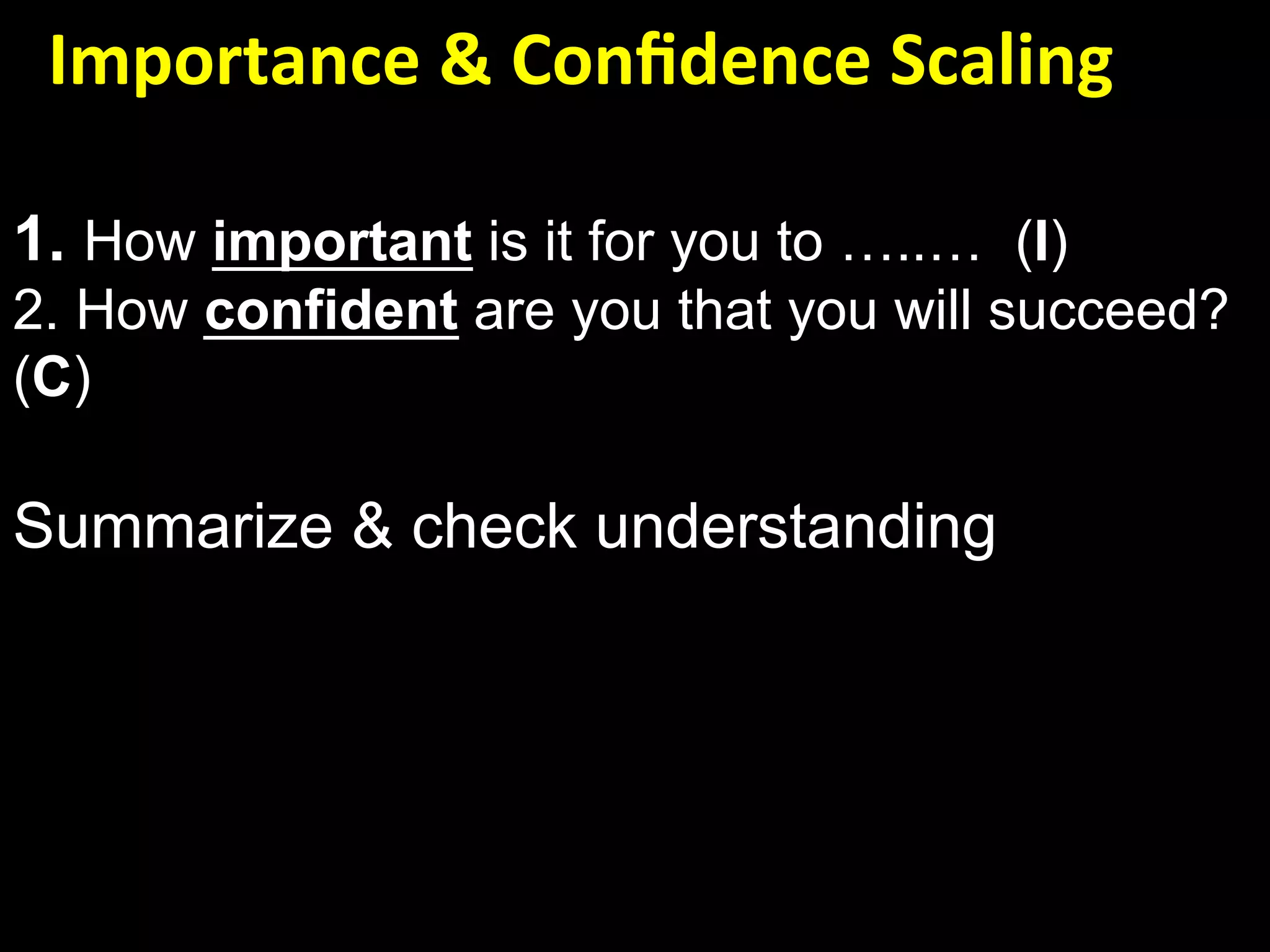  Importance & Conﬁdence Scaling 

1. How important is it for you to …..… (I)
2. How confident are you that you will succeed?
(C)

Summarize & check understanding
 
