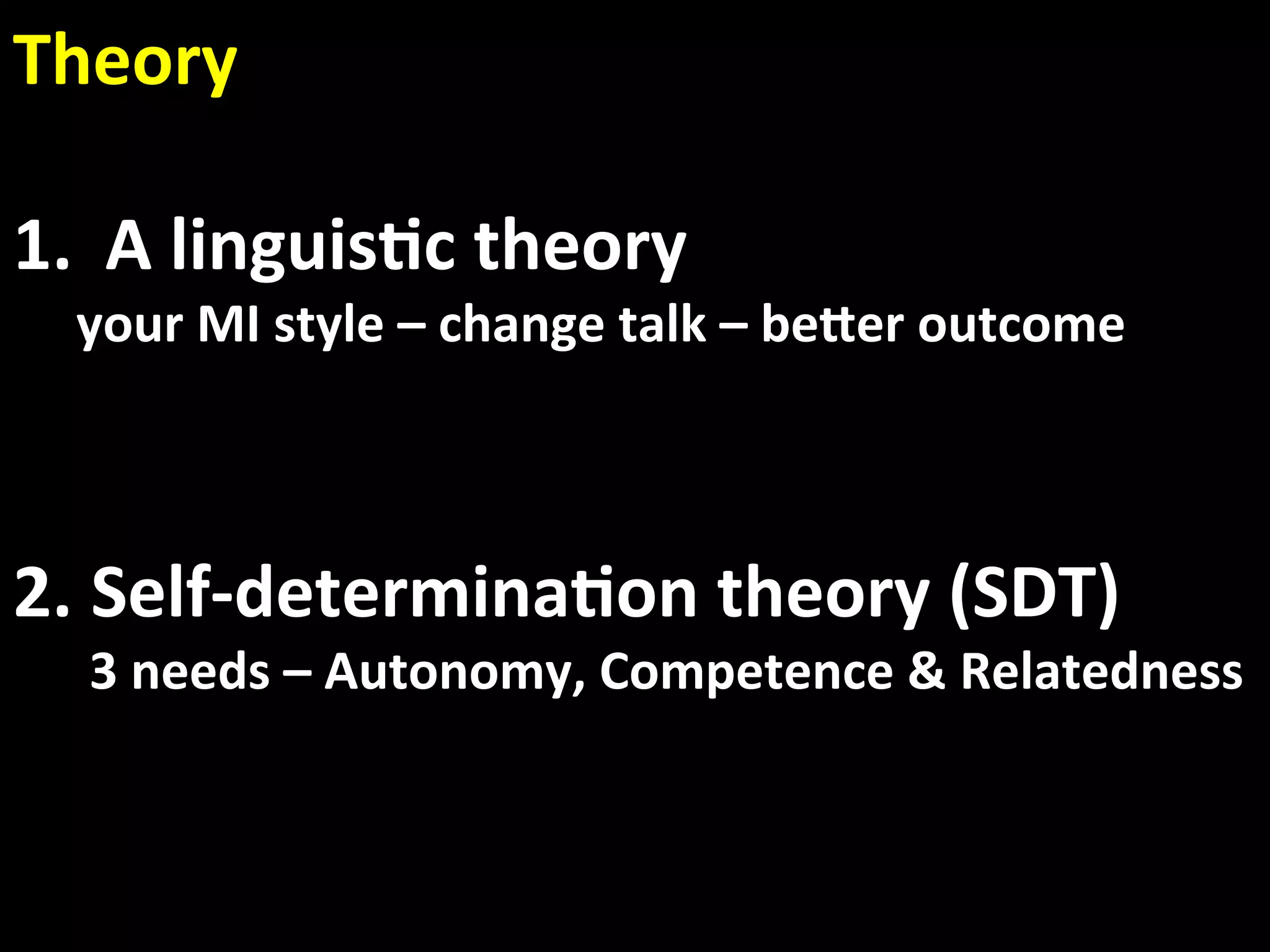 Theory 
 
1.  A linguis.c theory 
  your MI style – change talk – beaer outcome 



2.  Self‐determina.on theory (SDT) 
      3 needs – Autonomy, Competence & Relatedness 
 