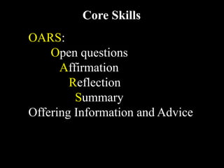 Core Skills
  
OARS:
    Open questions
      Affirmation
        Reflection
         Summary
Offering Information and Advice
 