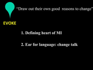 “Draw out their own good reasons to change”


EVOKE 

         1. Defining heart of MI
          
         2. Ear for language: change talk
          
 