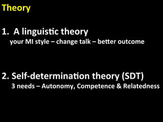 Theory 
 
1.  A linguis.c theory 
  your MI style – change talk – beaer outcome 



2.  Self‐determina.on theory (SDT) 
      3 needs – Autonomy, Competence & Relatedness 
 