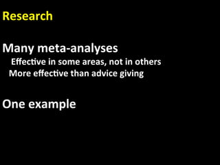Research 
 
Many meta‐analyses 
    Eﬀec.ve in some areas, not in others 
   More eﬀec.ve than advice giving  
 
One example 
 
 
 