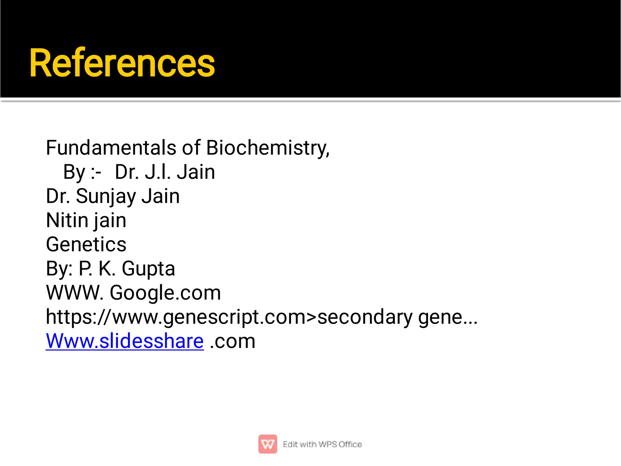 References
Fundamentals of Biochemistry,
By :- Dr. J.l. Jain
Dr. Sunjay Jain
Nitin jain
Genetics
By: P. K. Gupta
WWW. Google.com
https://www.genescript.com>secondary gene...
Www.slidesshare .com
 