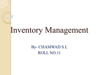 Inventory Management
By- CHAMWAD S L
ROLL NO.11
 