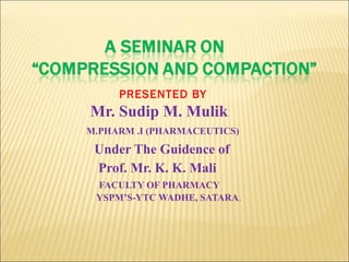 PRESENTED BY
Mr. Sudip M. Mulik
M.PHARM .I (PHARMACEUTICS)
 Under The Guidence of
 Prof. Mr. K. K. Mali
 FACULTY OF PHARMACY
 YSPM’S-YTC WADHE, SATARA.
 