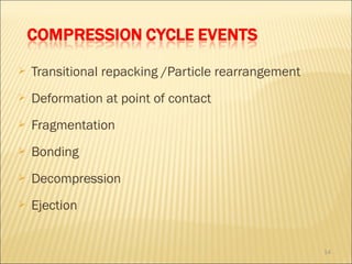    Transitional repacking /Particle rearrangement
   Deformation at point of contact
   Fragmentation
   Bonding
   Decompression
   Ejection


                                                     14
 