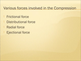 Various forces involved in the Compression
   Frictional force
   Distributional force
   Radial force
   Ejectional force
 