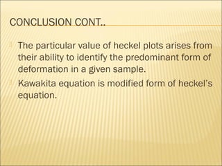 CONCLUSION CONT..
   The particular value of heckel plots arises from
    their ability to identify the predominant form of
    deformation in a given sample.
   Kawakita equation is modified form of heckel’s
    equation.
 