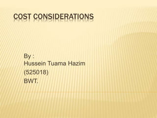 COST CONSIDERATIONS
By :
Hussein Tuama Hazim
(525018)
BWT.
 