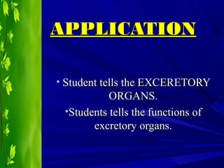 APPLICATIONAPPLICATION
• Student tells the EXCERETORYStudent tells the EXCERETORY
ORGANS.ORGANS.
•Students tells the functions ofStudents tells the functions of
excretory organs.excretory organs.
 