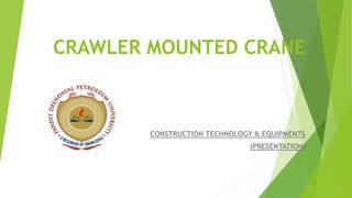 CRAWLER MOUNTED CRANE
CONSTRUCTION TECHNOLOGY & EQUIPMENTS
(PRESENTATION)
 