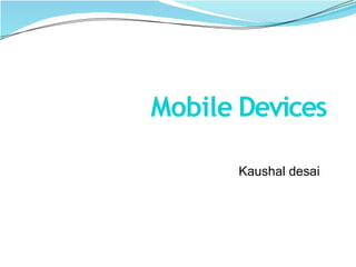 Mobile Devices
Kaushal desai
 