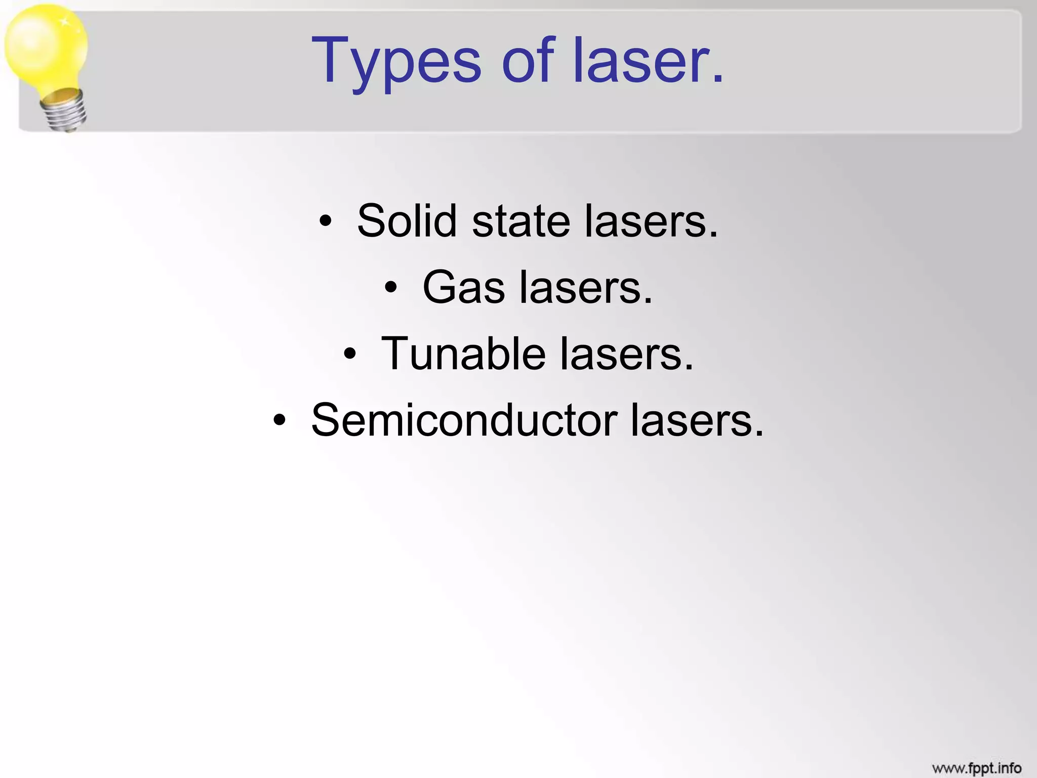 Types of laser.
• Solid state lasers.
• Gas lasers.
• Tunable lasers.
• Semiconductor lasers.
 