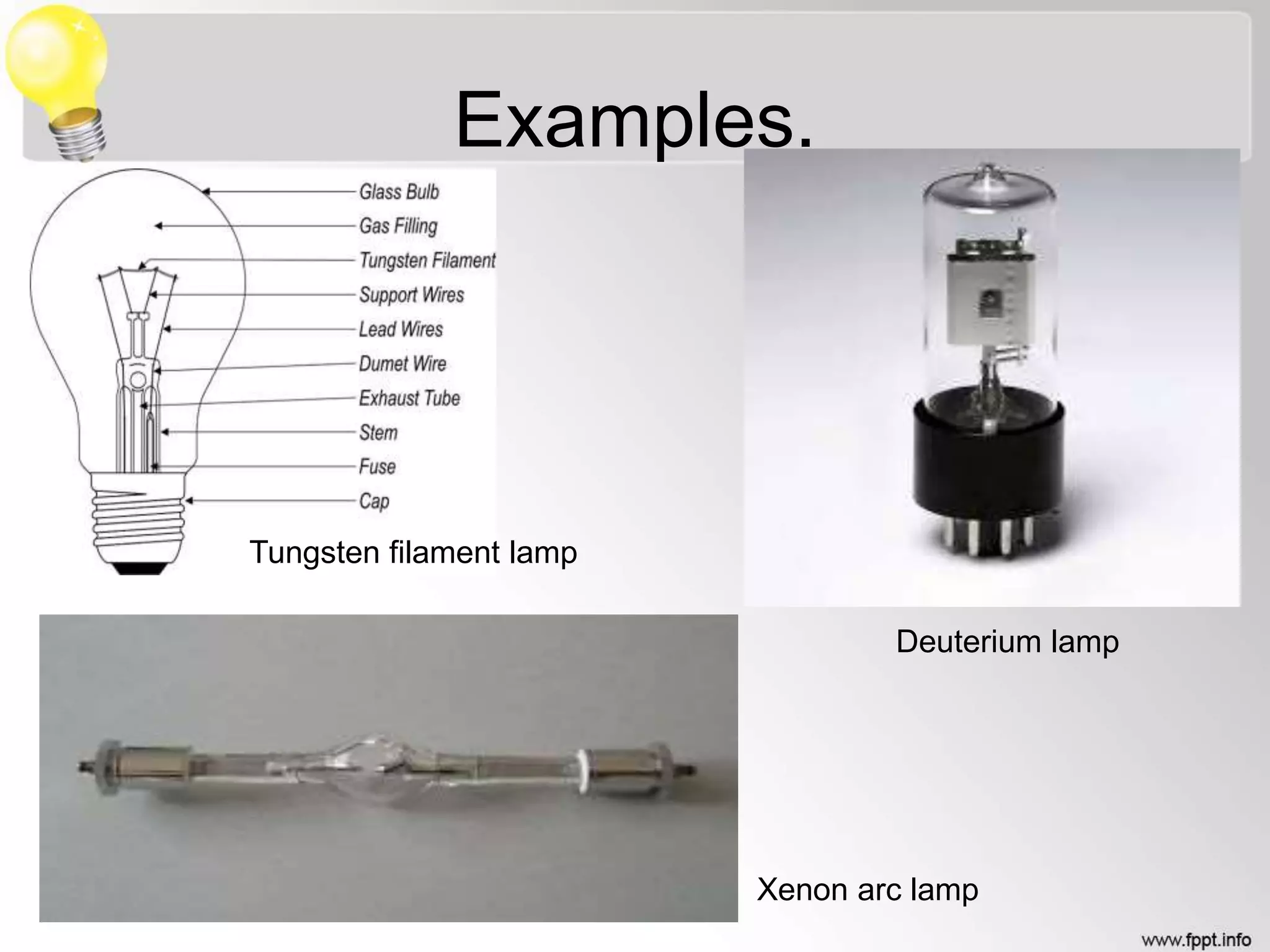 Examples.
Tungsten filament lamp
Xenon arc lamp
Deuterium lamp
 
