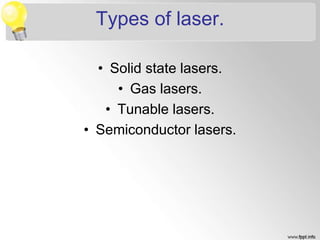 Types of laser.
• Solid state lasers.
• Gas lasers.
• Tunable lasers.
• Semiconductor lasers.
 