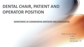 DENTAL CHAIR, PATIENT AND
OPERATOR POSITION
Made by Jatin Suresh
TY BDS
Batch-F
Roll Number - 76
DEPARTMENT OF CONSERVATIVE DENTISTRY AND ENDODONTIA
 