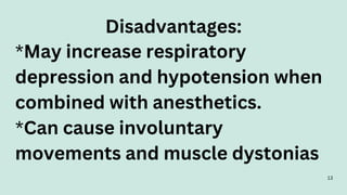 Disadvantages:
*May increase respiratory
depression and hypotension when
combined with anesthetics.
*Can cause involuntary
movements and muscle dystonias
13
 