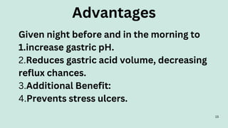 15
Given night before and in the morning to
1.increase gastric pH.
2.Reduces gastric acid volume, decreasing
reflux chances.
3.Additional Benefit:
4.Prevents stress ulcers.
Advantages
 