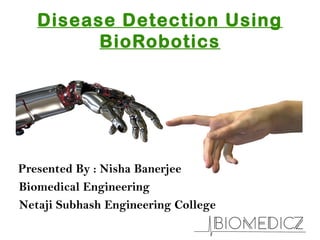 Disease Detection Using
BioRobotics
Presented By : Nisha Banerjee
Biomedical Engineering
Netaji Subhash Engineering College
 