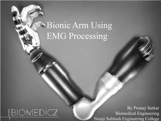 Bionic Arm Using
EMG Processing
By Pronay Sarkar
Biomedical Engineering
Netaji Subhash Engineering College
 