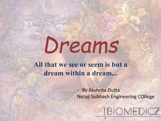 Dreams
All that we see or seem is but a
dream within a dream...
- By Akshrita Dutta
Netaji Subhash Engineering COllege
 