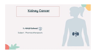 Kidney Cancer
By Abhijit Gaikwad
Subject : Pharmacotherapeutic
 