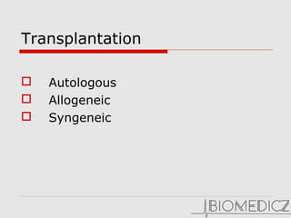Transplantation
    Autologous 
    Allogeneic 
    Syngeneic 
 