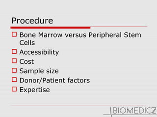 Procedure
 Bone Marrow versus Peripheral Stem
Cells
 Accessibility
 Cost
 Sample size
 Donor/Patient factors
 Expertise
 