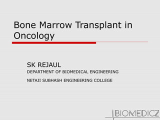 Bone Marrow Transplant in
Oncology
SK REJAUL
DEPARTMENT OF BIOMEDICAL ENGINEERING
NETAJI SUBHASH ENGINEERING COLLEGE
 