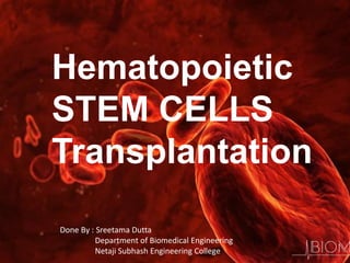 Hematopoietic
STEM CELLS
Transplantation
Done By : Sreetama Dutta
Department of Biomedical Engineering
Netaji Subhash Engineering College
 