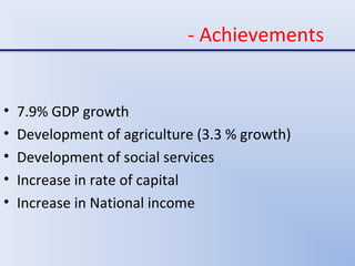 - Achievements
• 7.9% GDP growth
• Development of agriculture (3.3 % growth)
• Development of social services
• Increase in rate of capital
• Increase in National income
 