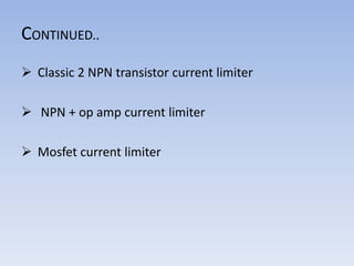 CONTINUED..
 Classic 2 NPN transistor current limiter
 NPN + op amp current limiter
 Mosfet current limiter
 