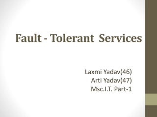 Fault - Tolerant Services
Laxmi Yadav(46)
Arti Yadav(47)
Msc.I.T. Part-1
 
