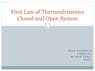 D A V E G A U R A V S
1 7 M S E 0 0 4
M . T E C H S E M 1
P D P U
First Law of Thermodynamics
Closed and Open System
 