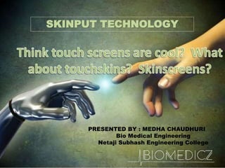 SKINPUT TECHNOLOGY
PRESENTED BY : MEDHA CHAUDHURI
Bio Medical Engineering
Netaji Subhash Engineering College
 