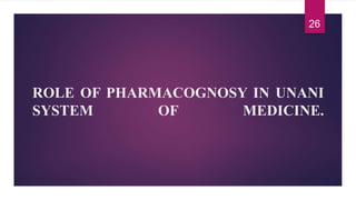 ROLE OF PHARMACOGNOSY IN UNANI
SYSTEM OF MEDICINE.
26
 
