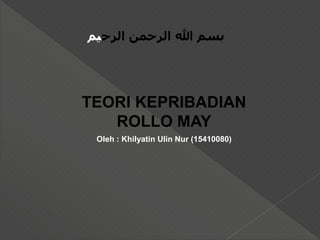 ‫الرح‬ ‫الرحمن‬ ‫هللا‬ ‫بسم‬‫يم‬
TEORI KEPRIBADIAN
ROLLO MAY
Oleh : Khilyatin Ulin Nur (15410080)
 