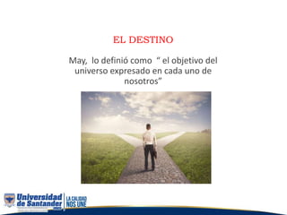 EL DESTINO
May, lo definió como “ el objetivo del
universo expresado en cada uno de
nosotros”
 