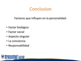 Factores que influyen en la personalidad:
• Factor biológico
• Factor social
• Aspecto singular
• La conciencia
• Responsabilidad
Conclusion
 