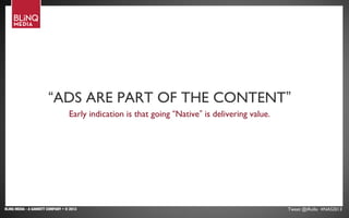 BLINQ MEDIA - A GANNETT COMPANY • © 2013 Tweet @iRollo #NAS2013
THE RIGHT SOCIAL MIX“ADS ARE PART OF THE CONTENT”
Early indication is that going “Native” is delivering value.
 