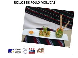 ROLLOS DE POLLO MOLUCAS




                          1
 