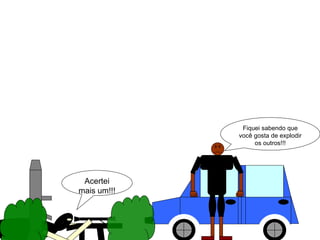 Acertei mais um!!! Fiquei sabendo que você gosta de explodir os outros!!! 