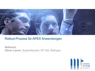 Rollout-Prozess für APEX Anwendungen
Referent:
Oliver Lemm, Systemberater, MT AG, Ratingen
 