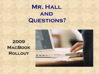 Mr. Hall  and  Questions? 2009 MacBook Rollout 