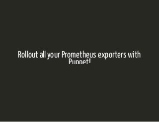 Rollout allyour Prometheus exporters withRollout allyour Prometheus exporters with
Puppet!Puppet!
(ProudlypoweredbyVoxPupuli Puppet modules)(ProudlypoweredbyVoxPupuli Puppet modules)
1 / 251 / 25
 