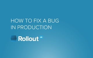 HOW TO FIX A BUG 
IN PRODUCTION 
 