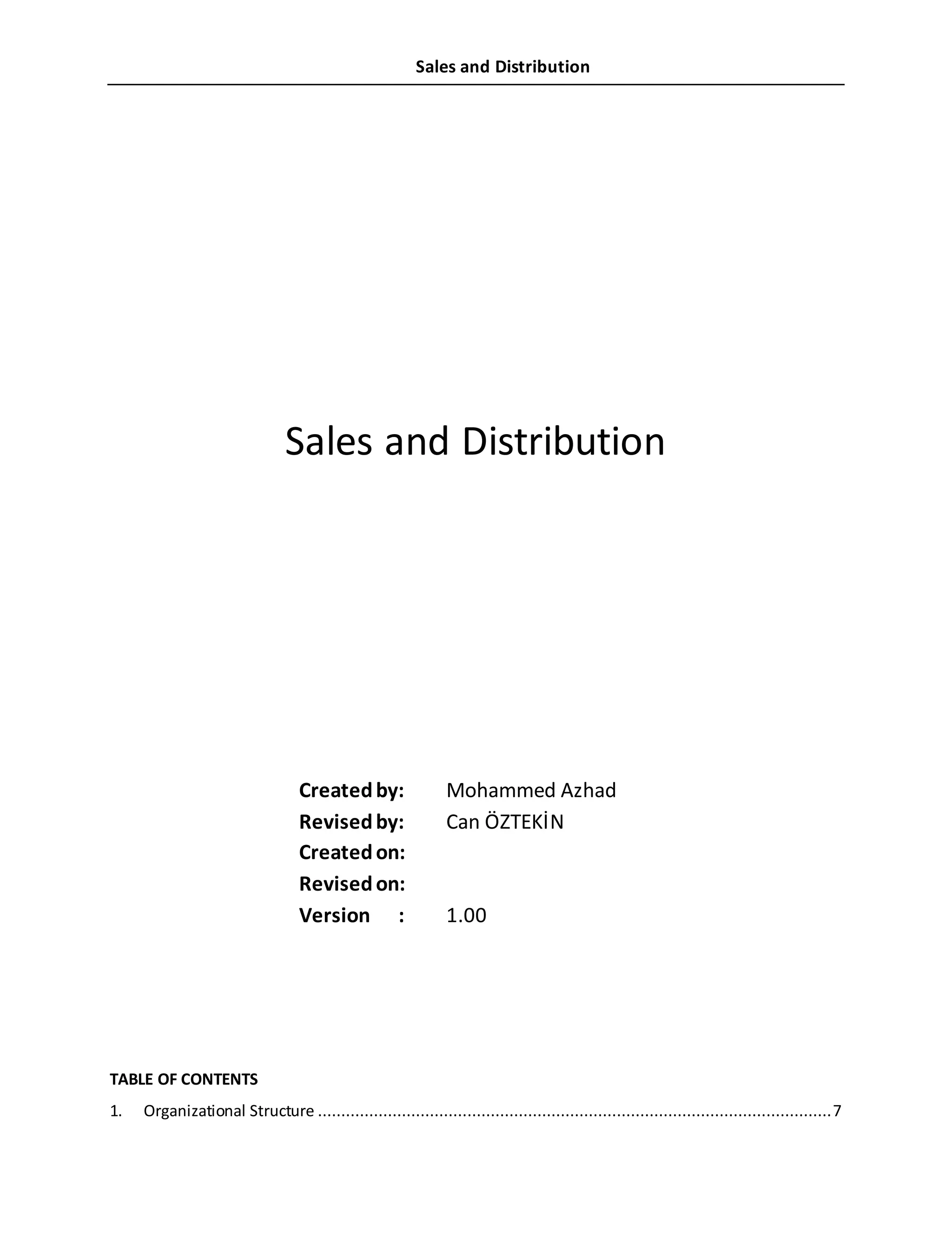 Sales and Distribution
Sales and Distribution
Createdby: Mohammed Azhad
Revisedby: Can ÖZTEKİN
Createdon:
Revisedon:
Version : 1.00
TABLE OF CONTENTS
1. Organizational Structure ..............................................................................................................7
 